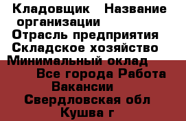 Кладовщик › Название организации ­ Maxi-Met › Отрасль предприятия ­ Складское хозяйство › Минимальный оклад ­ 30 000 - Все города Работа » Вакансии   . Свердловская обл.,Кушва г.